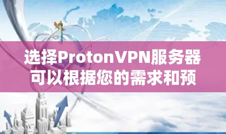 选择ProtonVPN服务器可以根据您的需求和预算进行以下步骤 选择ProtonVPN服务器可以根据您的需求和预算进行以下步骤