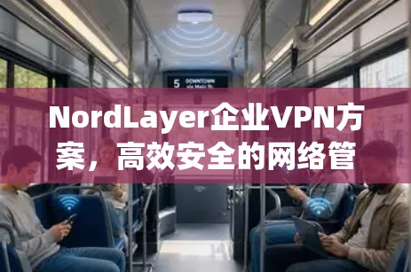 NordLayer企业VPN方案,高效安全的网络管理解决方案 NordLayer企业VPN方案,高效安全的网络管理解决方案