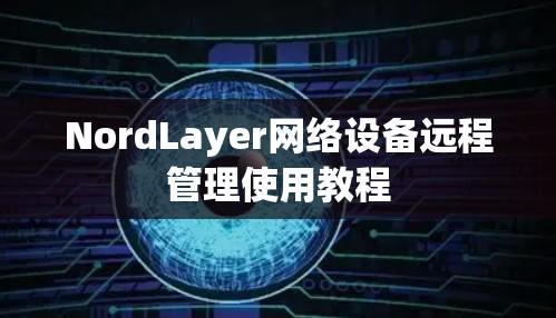 NordLayer网络设备远程管理使用教程 NordLayer网络设备远程管理使用教程