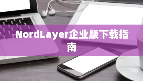 NordLayer企业版下载指南 NordLayer企业版下载指南