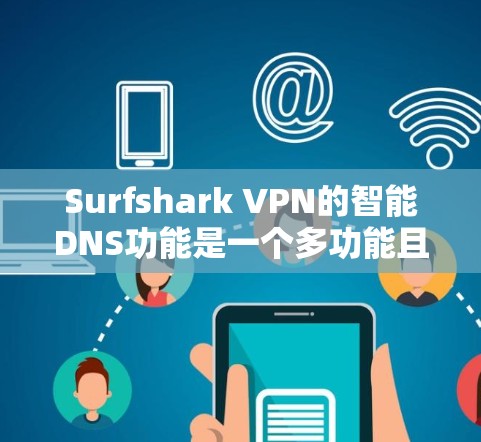 Surfshark VPN的智能DNS功能是一个多功能且高效的工具,旨在提升用户的网络安全性和使用体验。以下是对该功能的详细分析 Surfshark VPN的智能DNS功能是一个多功能且高效的工具,旨在提升用户的网络安全性和使用体验。以下是对该功能的详细分析