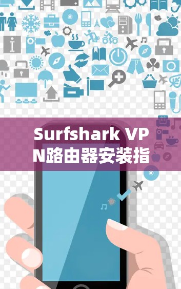 Surfshark VPN路由器安装指南 Surfshark VPN路由器安装指南