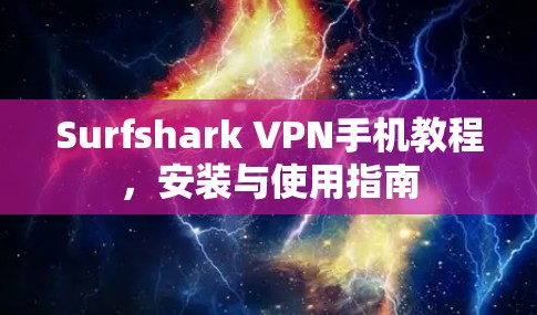 Surfshark VPN手机教程,安装与使用指南 Surfshark VPN手机教程,安装与使用指南