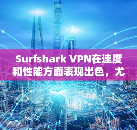 Surfshark VPN在速度和性能方面表现出色,尤其是在连接稳定和技术参数上。以下是对其速度评测的详细分析 Surfshark VPN在速度和性能方面表现出色,尤其是在连接稳定和技术参数上。以下是对其速度评测的详细分析