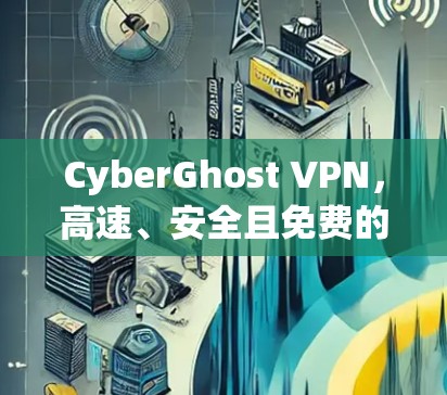 CyberGhost VPN,高速、安全且免费的网络加密解决方案 CyberGhost VPN,高速、安全且免费的网络加密解决方案