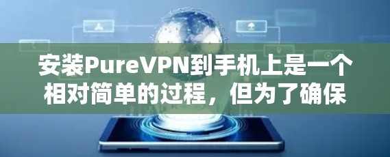安装PureVPN到手机上是一个相对简单的过程,但为了确保顺利完成,请按照以下步骤操作 安装PureVPN到手机上是一个相对简单的过程,但为了确保顺利完成,请按照以下步骤操作
