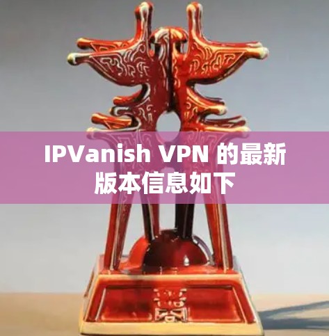 IPVanish VPN 的最新版本信息如下 IPVanish VPN 的最新版本信息如下