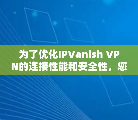 为了优化IPVanish VPN的连接性能和安全性,您可以按照以下步骤进行调整 为了优化IPVanish VPN的连接性能和安全性,您可以按照以下步骤进行调整