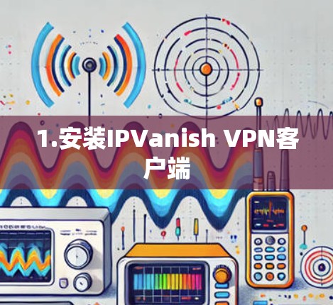 1.安装IPVanish VPN客户端 1.安装IPVanish VPN客户端