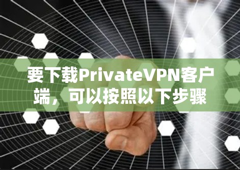 要下载PrivateVPN客户端,可以按照以下步骤操作 要下载PrivateVPN客户端,可以按照以下步骤操作