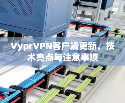 VyprVPN客户端更新,技术亮点与注意事项 VyprVPN客户端更新,技术亮点与注意事项