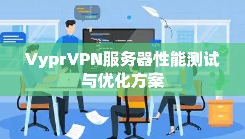 VyprVPN服务器性能测试与优化方案 VyprVPN服务器性能测试与优化方案