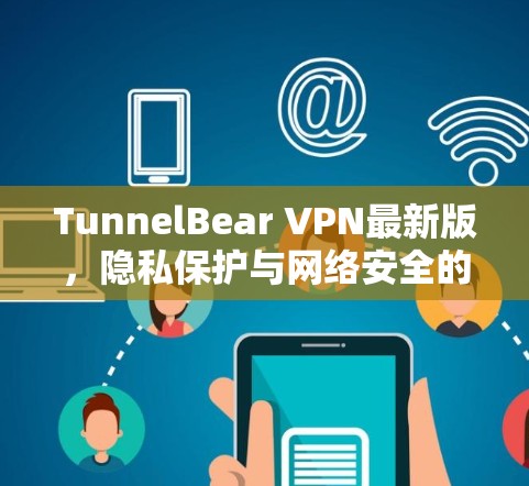 TunnelBear VPN最新版,隐私保护与网络安全的全新升级 TunnelBear VPN最新版,隐私保护与网络安全的全新升级