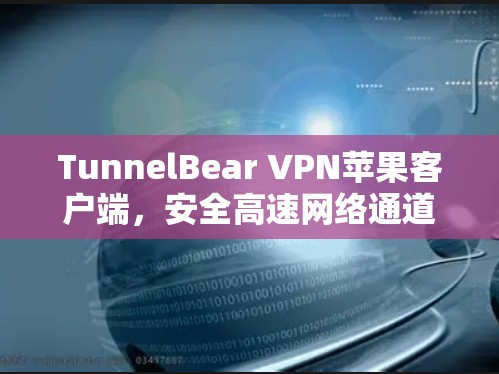 TunnelBear VPN苹果客户端,安全高速网络通道 TunnelBear VPN苹果客户端,安全高速网络通道