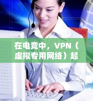在电竞中，VPN（虚拟专用网络）起到了关键作用，帮助玩家降低游戏延迟、提高带宽，并绕过网络限制。以下是优化VPN在电竞中的加速方案，帮助玩家获得更佳的游戏体验