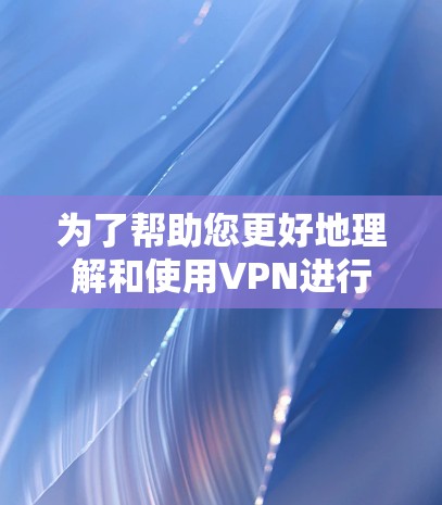 为了帮助您更好地理解和使用VPN进行学术资源访问,我将分步骤总结关键信息 为了帮助您更好地理解和使用VPN进行学术资源访问,我将分步骤总结关键信息