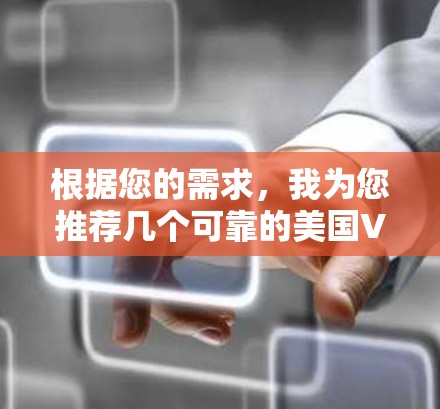 根据您的需求,我为您推荐几个可靠的美国VPN服务 根据您的需求,我为您推荐几个可靠的美国VPN服务