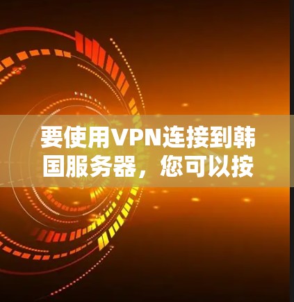 要使用VPN连接到韩国服务器,您可以按照以下步骤操作 要使用VPN连接到韩国服务器,您可以按照以下步骤操作