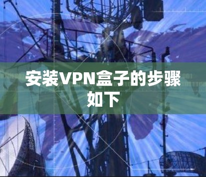 安装VPN盒子的步骤如下 安装VPN盒子的步骤如下