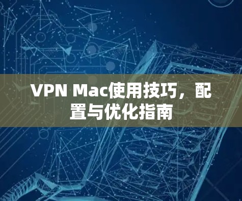 VPN Mac使用技巧,配置与优化指南 VPN Mac使用技巧,配置与优化指南