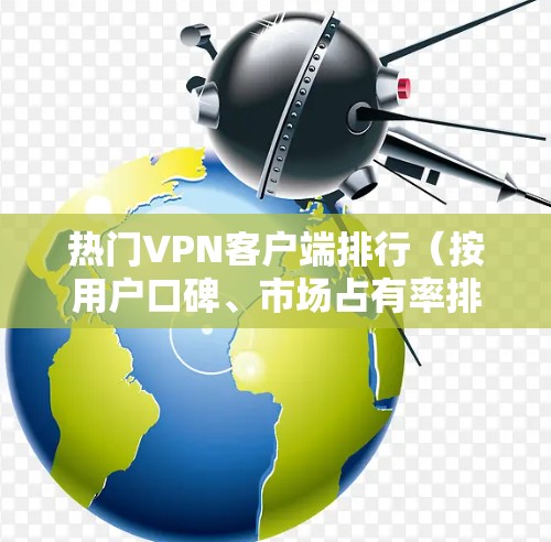 热门VPN客户端排行(按用户口碑、市场占有率排序) 热门VPN客户端排行(按用户口碑、市场占有率排序)