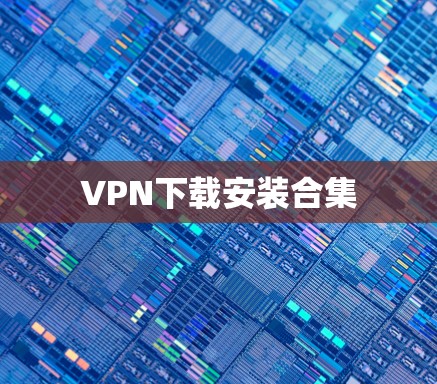 VPN下载安装合集 VPN下载安装合集
