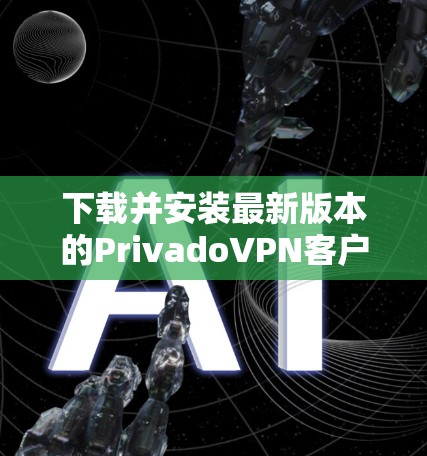 下载并安装最新版本的PrivadoVPN客户端的步骤如下 下载并安装最新版本的PrivadoVPN客户端的步骤如下