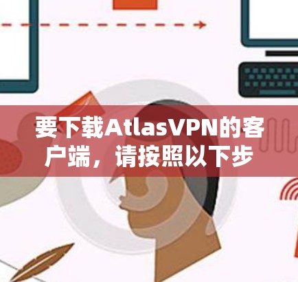 要下载AtlasVPN的客户端,请按照以下步骤操作 要下载AtlasVPN的客户端,请按照以下步骤操作