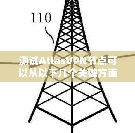 测试AtlasVPN节点可以从以下几个关键方面进行 测试AtlasVPN节点可以从以下几个关键方面进行