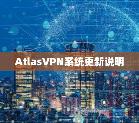 AtlasVPN系统更新说明 AtlasVPN系统更新说明