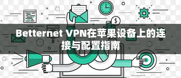 Betternet VPN在苹果设备上的连接与配置指南 Betternet VPN在苹果设备上的连接与配置指南