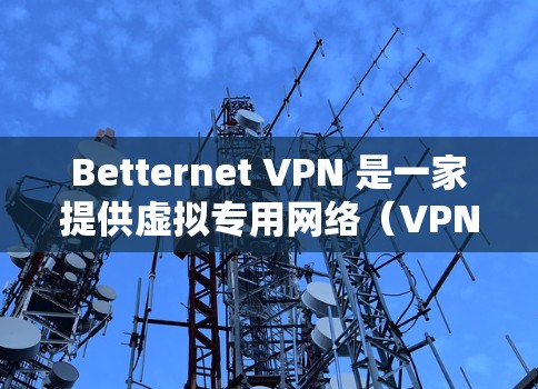 Betternet VPN 是一家提供虚拟专用网络(VPN)服务的公司,旨在帮助用户保护隐私和安全,避免网络监控。关于 Betternet VPN 的速度测试,可以从以下几个方面来了解和测试 Betternet VPN 是一家提供虚拟专用网络(VPN)服务的公司,旨在帮助用户保护隐私和安全,避免网络监控。关于 Betternet VPN 的速度测试,可以从以下几个方面来了解和测试