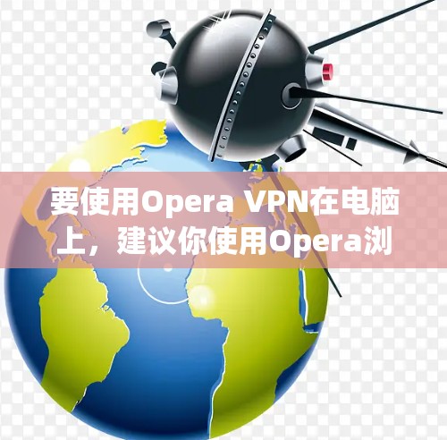 要使用Opera VPN在电脑上,建议你使用Opera浏览器的内置VPN功能。以下是详细的步骤指南 要使用Opera VPN在电脑上,建议你使用Opera浏览器的内置VPN功能。以下是详细的步骤指南