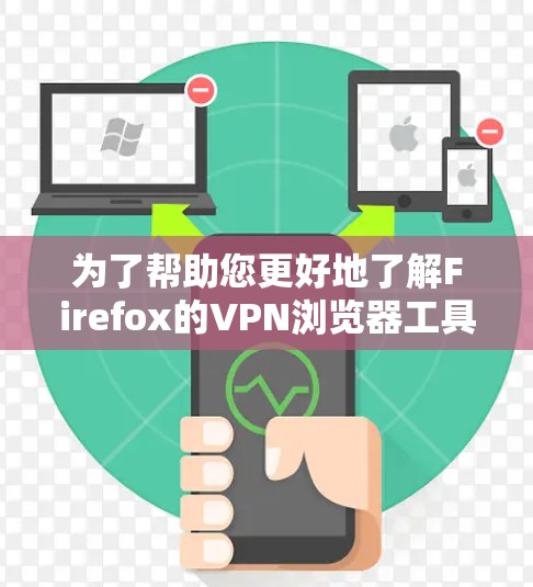 为了帮助您更好地了解Firefox的VPN浏览器工具,以下是一些详细的信息和步骤指南 为了帮助您更好地了解Firefox的VPN浏览器工具,以下是一些详细的信息和步骤指南