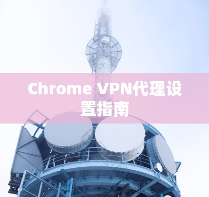 Chrome VPN代理设置指南 Chrome VPN代理设置指南