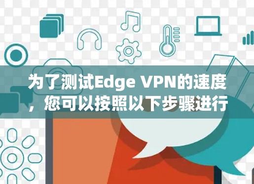 为了测试Edge VPN的速度,您可以按照以下步骤进行 为了测试Edge VPN的速度,您可以按照以下步骤进行