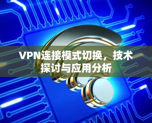 VPN连接模式切换,技术探讨与应用分析 VPN连接模式切换,技术探讨与应用分析
