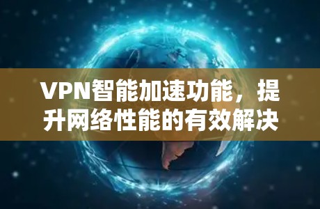 VPN智能加速功能,提升网络性能的有效解决方案 VPN智能加速功能,提升网络性能的有效解决方案