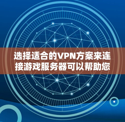 选择适合的VPN方案来连接游戏服务器可以帮助您更好地解决网络限制问题,提升游戏体验。以下是根据您的需求整理的建议 选择适合的VPN方案来连接游戏服务器可以帮助您更好地解决网络限制问题,提升游戏体验。以下是根据您的需求整理的建议