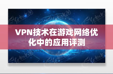 VPN技术在游戏网络优化中的应用评测 VPN技术在游戏网络优化中的应用评测