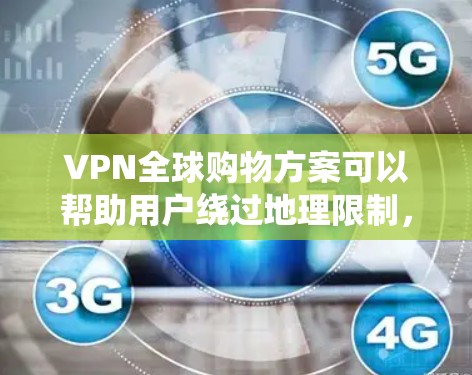 VPN全球购物方案可以帮助用户绕过地理限制，购买国外商品并将其送至中国。以下是一个详细的方案，供您参考