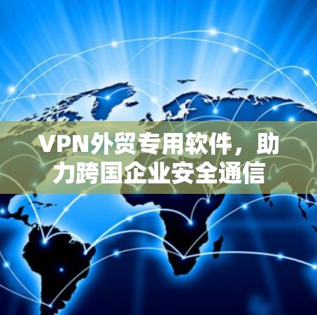 VPN外贸专用软件,助力跨国企业安全通信 VPN外贸专用软件,助力跨国企业安全通信