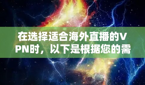 在选择适合海外直播的VPN时,以下是根据您的需求整理的建议 在选择适合海外直播的VPN时,以下是根据您的需求整理的建议