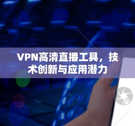 VPN高清直播工具,技术创新与应用潜力 VPN高清直播工具,技术创新与应用潜力