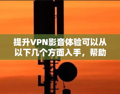 提升VPN影音体验可以从以下几个方面入手,帮助你更好地享受流媒体和网络应用 提升VPN影音体验可以从以下几个方面入手,帮助你更好地享受流媒体和网络应用