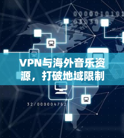 VPN与海外音乐资源,打破地域限制的秘密 VPN与海外音乐资源,打破地域限制的秘密