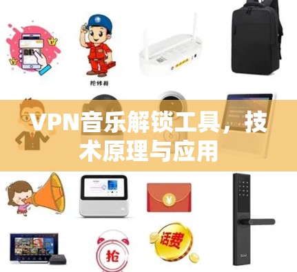 VPN音乐解锁工具,技术原理与应用 VPN音乐解锁工具,技术原理与应用