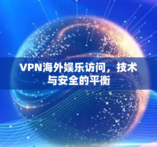 VPN海外娱乐访问,技术与安全的平衡 VPN海外娱乐访问,技术与安全的平衡