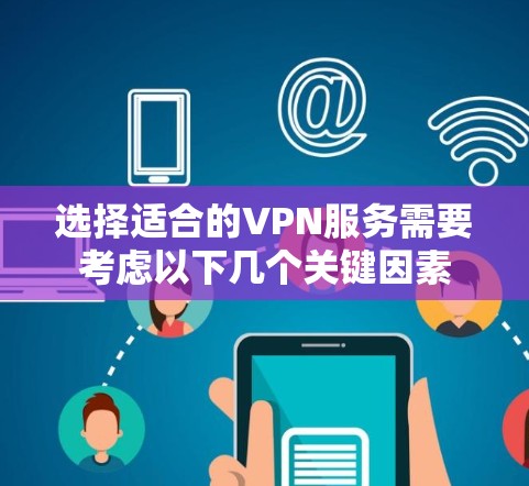 选择适合的VPN服务需要考虑以下几个关键因素 选择适合的VPN服务需要考虑以下几个关键因素