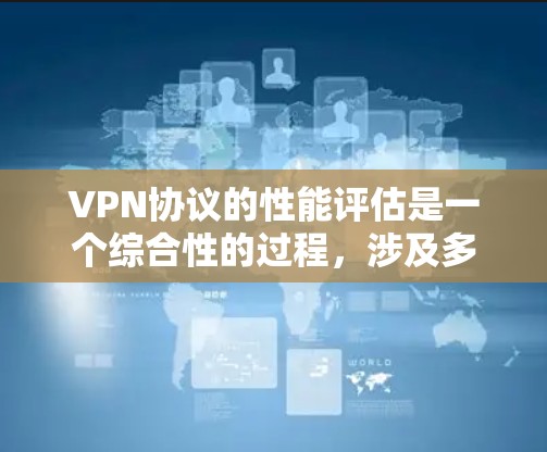 VPN协议的性能评估是一个综合性的过程,涉及多个关键因素。以下是对VPN协议性能评估的详细分步说明 VPN协议的性能评估是一个综合性的过程,涉及多个关键因素。以下是对VPN协议性能评估的详细分步说明